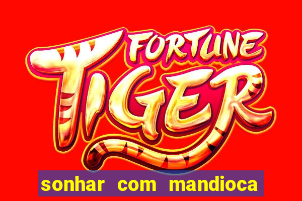 sonhar com mandioca jogo do bicho